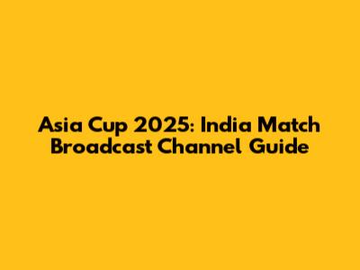 Asia Cup 2025: India Match Broadcast Channel Guide