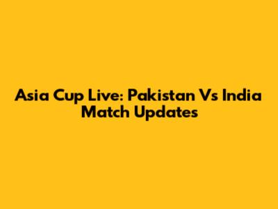Asia Cup Live: Pakistan Vs India Match Updates