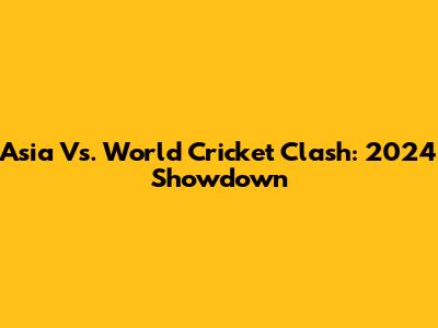 Asia Vs. World Cricket Clash: 2024 Showdown