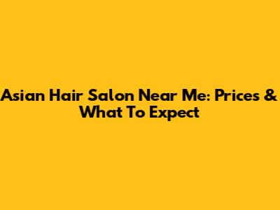 Asian Hair Salon Near Me: Prices & What To Expect