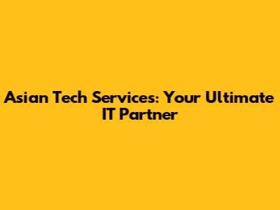 Asian Tech Services: Your Ultimate IT Partner