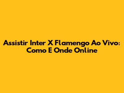 Assistir Inter X Flamengo Ao Vivo: Como E Onde Online