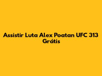 Assistir Luta Alex Poatan UFC 313 Grátis