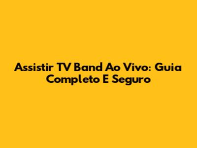 Assistir TV Band Ao Vivo: Guia Completo E Seguro