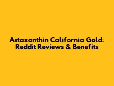 Astaxanthin California Gold: Reddit Reviews & Benefits