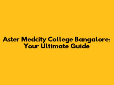 Aster Medcity College Bangalore: Your Ultimate Guide