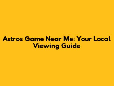 Astros Game Near Me: Your Local Viewing Guide