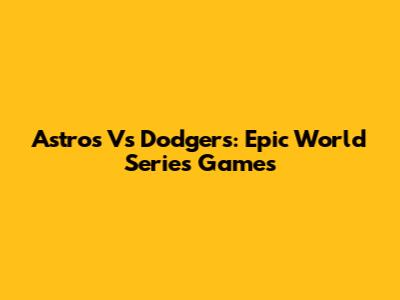 Astros Vs Dodgers: Epic World Series Games