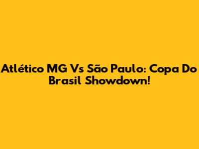 Atlético MG Vs São Paulo: Copa Do Brasil Showdown!