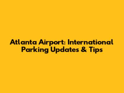 Atlanta Airport: International Parking Updates & Tips