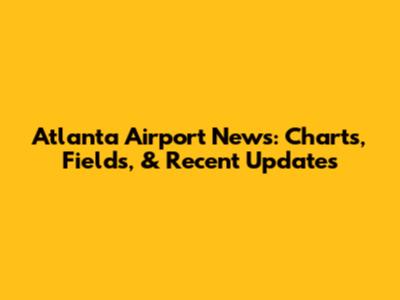 Atlanta Airport News: Charts, Fields, & Recent Updates