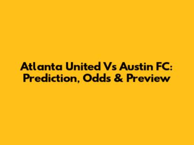 Atlanta United Vs Austin FC: Prediction, Odds & Preview