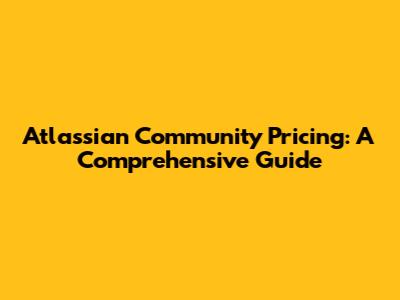 Atlassian Community Pricing: A Comprehensive Guide
