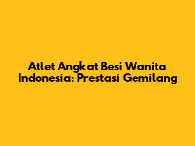 Atlet Angkat Besi Wanita Indonesia: Prestasi Gemilang
