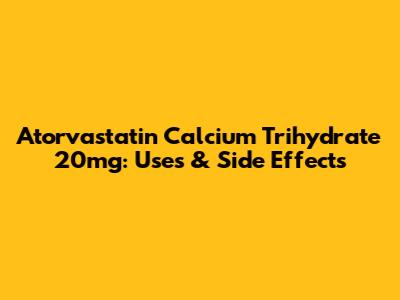 Atorvastatin Calcium Trihydrate 20mg: Uses & Side Effects