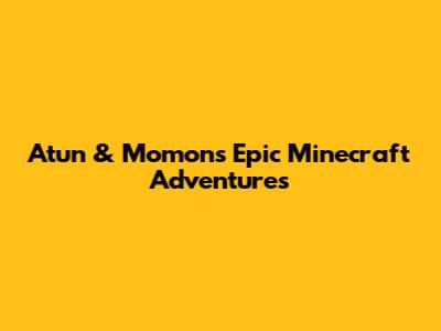 Atun & Momon's Epic Minecraft Adventures
