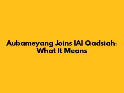 Aubameyang Joins IAI Qadsiah: What It Means