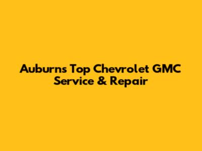 Auburn's Top Chevrolet GMC Service & Repair