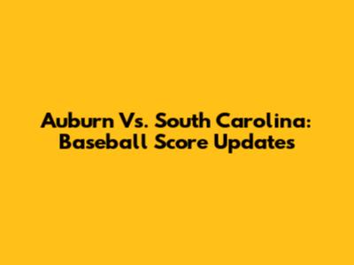 Auburn Vs. South Carolina: Baseball Score Updates