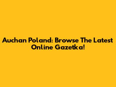 Auchan Poland: Browse The Latest Online Gazetka!