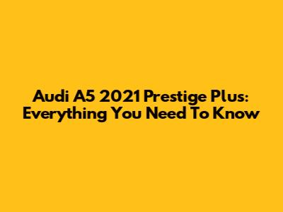 Audi A5 2021 Prestige Plus: Everything You Need To Know