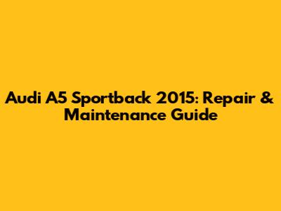 Audi A5 Sportback 2015: Repair & Maintenance Guide