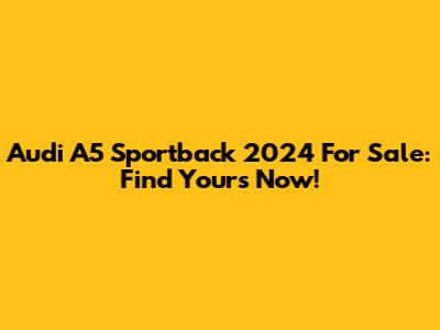 Audi A5 Sportback 2024 For Sale: Find Yours Now!