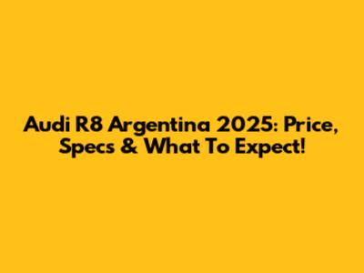 Audi R8 Argentina 2025: Price, Specs & What To Expect!