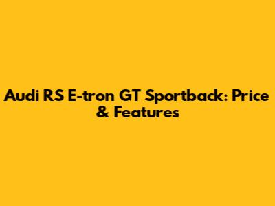 Audi RS E-tron GT Sportback: Price & Features
