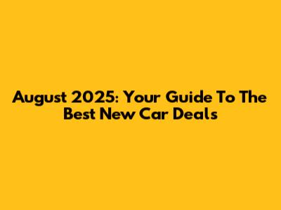 August 2025: Your Guide To The Best New Car Deals