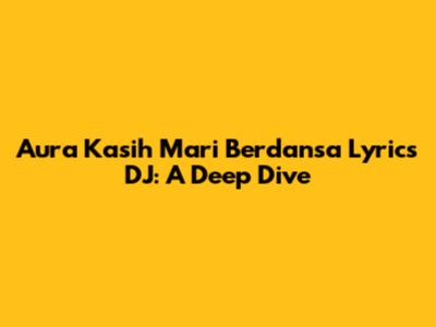 Aura Kasih Mari Berdansa Lyrics DJ: A Deep Dive