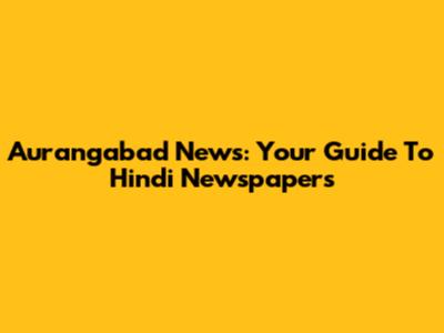 Aurangabad News: Your Guide To Hindi Newspapers