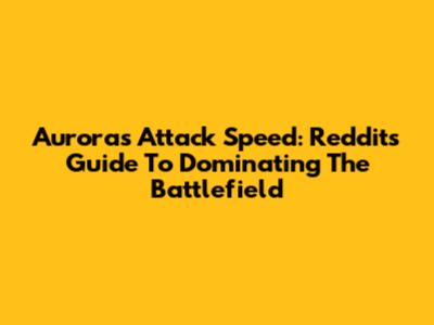 Aurora's Attack Speed: Reddit's Guide To Dominating The Battlefield