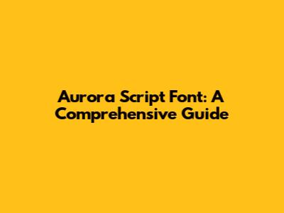 Aurora Script Font: A Comprehensive Guide