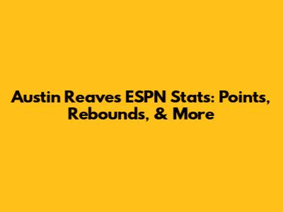 Austin Reaves ESPN Stats: Points, Rebounds, & More