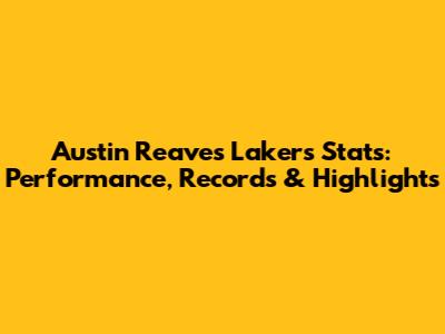 Austin Reaves Lakers Stats: Performance, Records & Highlights