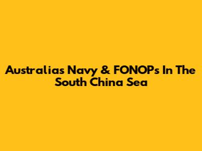 Australia's Navy & FONOPs In The South China Sea
