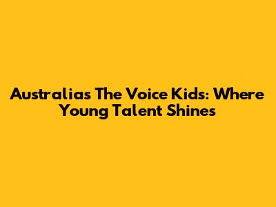 Australia's The Voice Kids: Where Young Talent Shines