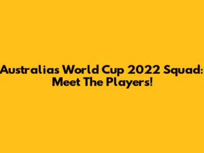 Australia's World Cup 2022 Squad: Meet The Players!