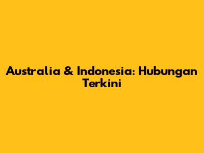 Australia & Indonesia: Hubungan Terkini