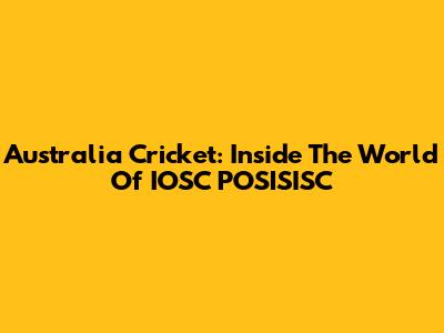 Australia Cricket: Inside The World Of IOSC POSISISC