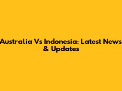 Australia Vs Indonesia: Latest News & Updates
