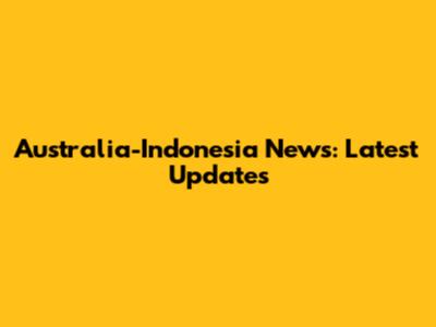 Australia-Indonesia News: Latest Updates