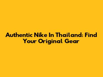 Authentic Nike In Thailand: Find Your Original Gear