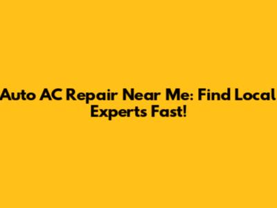 Auto AC Repair Near Me: Find Local Experts Fast!