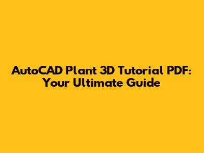 AutoCAD Plant 3D Tutorial PDF: Your Ultimate Guide