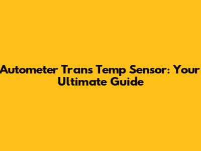Autometer Trans Temp Sensor: Your Ultimate Guide