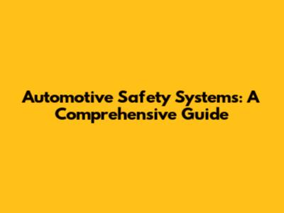 Automotive Safety Systems: A Comprehensive Guide