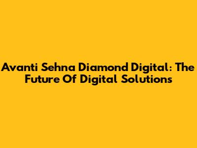 Avanti Sehna Diamond Digital: The Future Of Digital Solutions