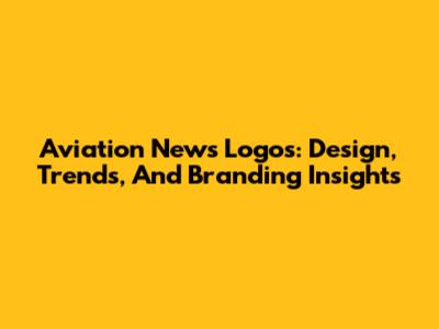 Aviation News Logos: Design, Trends, And Branding Insights